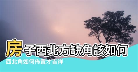 西北位風水|【西北角風水擺設】房子西北方缺角該如何化解 